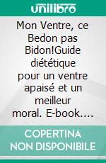 Mon Ventre, ce Bedon pas Bidon!Guide diététique pour un ventre apaisé et un meilleur moral. E-book. Formato EPUB ebook