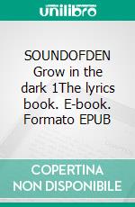 SOUNDOFDEN Grow in the dark 1The lyrics book. E-book. Formato EPUB