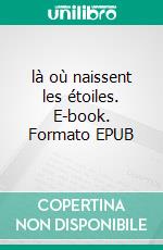 là où naissent les étoiles. E-book. Formato EPUB ebook di Yannick Felix