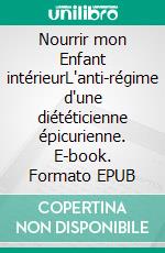 Nourrir mon Enfant intérieurL'anti-régime d'une diététicienne épicurienne. E-book. Formato EPUB ebook