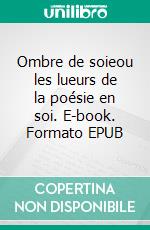 Ombre de soieou les lueurs de la poésie en soi. E-book. Formato EPUB ebook