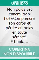 Mon poids cet ennemi trop fidèleComprendre son corps et pêrdre du poids en toute sérénité. E-book. Formato EPUB ebook