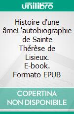 Histoire d'une âmeL'autobiographie de Sainte Thérèse de Lisieux. E-book. Formato EPUB