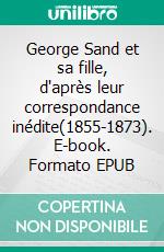 George Sand et sa fille, d'après leur correspondance inédite(1855-1873). E-book. Formato EPUB ebook di George Sand