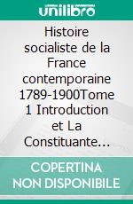 Histoire socialiste de la France contemporaine 1789-1900Tome 1  Introduction et La Constituante 1789-1791. E-book. Formato EPUB ebook