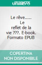 Le rêve.....        Le reflet de la vie ???. E-book. Formato EPUB