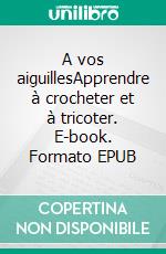 A vos aiguillesApprendre à crocheter et à tricoter. E-book. Formato EPUB ebook di Horiya Marie