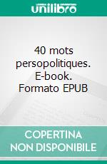 40 mots persopolitiques. E-book. Formato EPUB ebook