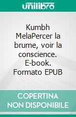 Kumbh MelaPercer la brume, voir la conscience. E-book. Formato EPUB ebook