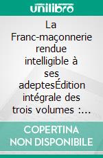 La Franc-maçonnerie rendue intelligible à ses adeptesÉdition intégrale des trois volumes : Vol. 1 : L'Apprenti - Vol. 2 : Le Compagnon - Vol. 3 : Le Maître -. E-book. Formato EPUB ebook di Oswald Wirth