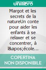 Margot et les secrets de la natureUn conte pour aider les enfants à se relaxer et se concentrer, à l'école et à la maison. E-book. Formato EPUB ebook