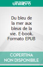 Du bleu de la mer aux bleus de la vie. E-book. Formato EPUB ebook