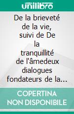 De la brieveté de la vie, suivi de De la tranquillité de l'âmedeux dialogues fondateurs de la pensée de Sénèque. E-book. Formato EPUB