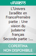 L'Univers Israélite en FrancePremière partie : Une vision du judaïsme français  Seconde partie : Une vision sur l'antisémitisme en Allemagne 1932-1938. E-book. Formato EPUB ebook