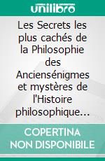 Les Secrets les plus cachés de la Philosophie des Anciensénigmes et mystères de l'Histoire philosophique de l'Humanité. E-book. Formato EPUB ebook