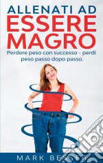 Allenati ad essere magroPerdere peso con successo - perdi peso passo dopo passo.. E-book. Formato EPUB ebook