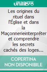 Les origines du rituel dans l'Église et dans la Maçonnerieinterpréter et comprendre les secrets cachés des loges et des cercles mystiques. E-book. Formato EPUB