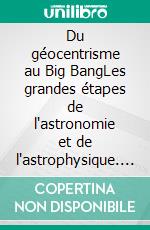 Du géocentrisme au Big BangLes grandes étapes de l'astronomie et de l'astrophysique. E-book. Formato EPUB ebook