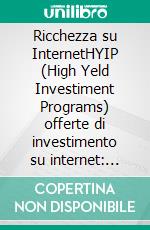 Ricchezza su InternetHYIP (High Yeld Investiment Programs) offerte di investimento su internet: evita i rischi e sfrutta le probabilità: High-Yield Investment Programs in pratica. E-book. Formato EPUB ebook di Douglas Gekko