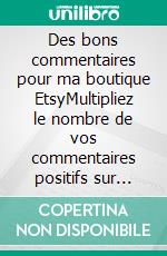 Des bons commentaires pour ma boutique EtsyMultipliez le nombre de vos commentaires positifs sur votre boutique en ligne Etsy, et, obtenez de fait, plus de ventes.. E-book. Formato EPUB ebook