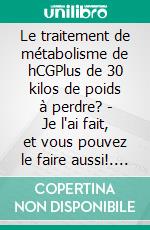 Le traitement de métabolisme de hCGPlus de 30 kilos de poids à perdre? - Je l'ai fait, et vous pouvez le faire aussi!. E-book. Formato EPUB ebook