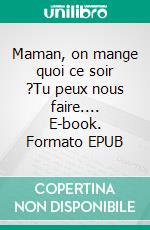 Maman, on mange quoi ce soir ?Tu peux nous faire.... E-book. Formato EPUB ebook