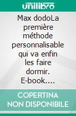 Max dodoLa première méthode personnalisable qui va enfin les faire dormir. E-book. Formato EPUB ebook di Anne