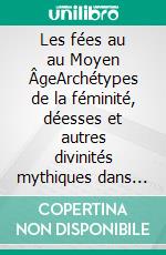 Les fées au au Moyen ÂgeArchétypes de la féminité, déesses et autres divinités mythiques dans le folklore et dans la littérature médiévale. E-book. Formato EPUB