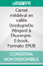 Carnet médiéval en vallée DordogneDu Périgord à l'Auvergne. E-book. Formato EPUB ebook