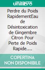 Perdre du Poids RapidementEau de Désintoxication de Gingembre Citron Pour Perte de Poids Rapide. E-book. Formato EPUB ebook