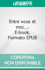 Entre vous et moi.... E-book. Formato EPUB