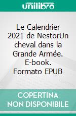 Le Calendrier 2021 de NestorUn cheval dans la Grande Armée. E-book. Formato EPUB ebook