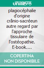 plagiocéphalie d'origine crânio-sacréeun autre regard par l'approche tissulaire de l'ostéopathie. E-book. Formato EPUB ebook di Agnès Pierson