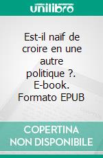 Est-il naïf de croire en une autre politique ?. E-book. Formato EPUB ebook di Werner Kaiser