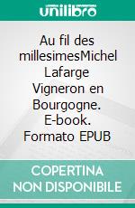 Au fil des millesimesMichel Lafarge  Vigneron en Bourgogne. E-book. Formato EPUB ebook di Anne Lafarge