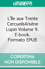 L'île aux Trente CercueilsArsène Lupin Volume 9. E-book. Formato EPUB