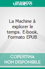 La Machine à explorer le temps. E-book. Formato EPUB ebook di Herbert George Wells