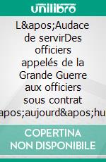 L'Audace de servirDes officiers appelés de la Grande Guerre aux officiers sous contrat d'aujourd'hui. E-book. Formato EPUB ebook