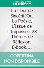 La Fleur de SincéritéOu, La Poésie, L'Issue de L'Impasse - 28 Thèmes de Réflexion. E-book. Formato EPUB ebook