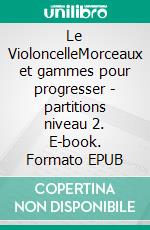 Le VioloncelleMorceaux et gammes pour progresser - partitions niveau 2. E-book. Formato EPUB