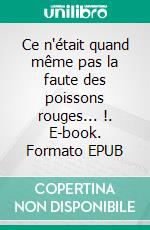 Ce n'était quand même pas la faute des poissons rouges... !. E-book. Formato EPUB ebook di Philippe Henry