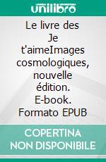 Le livre des Je t'aimeImages cosmologiques, nouvelle édition. E-book. Formato EPUB ebook