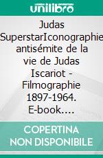 Judas SuperstarIconographie antisémite de la vie de Judas Iscariot - Filmographie 1897-1964. E-book. Formato EPUB ebook