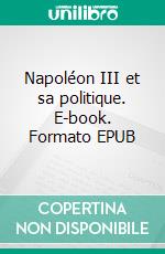 Napoléon III et sa politique. E-book. Formato EPUB ebook