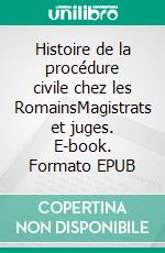 Histoire de la procédure civile chez les RomainsMagistrats et juges. E-book. Formato EPUB ebook