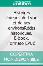 Histoires choisies de Lyon et de ses environsRécits historiques. E-book. Formato EPUB ebook di Jean-Jacques Tijet