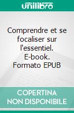 Comprendre et se focaliser sur l'essentiel. E-book. Formato EPUB ebook