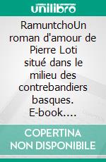 RamuntchoUn roman d'amour de Pierre Loti situé dans le milieu des contrebandiers basques. E-book. Formato EPUB ebook