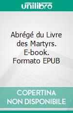 Abrégé du Livre des Martyrs. E-book. Formato EPUB ebook di John Foxe