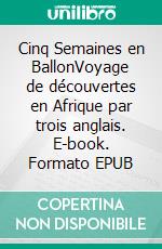 Cinq Semaines en BallonVoyage de découvertes en Afrique par trois anglais. E-book. Formato EPUB ebook